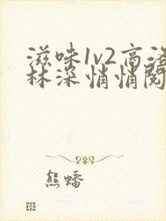 滋味1v2商洛林深悄悄阅读