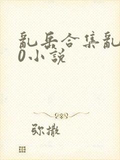 乱岳合集乱500小说