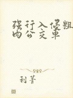 强行入侵粗暴h肉公交车