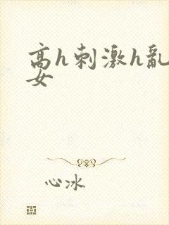 高h刺激h乱亲女