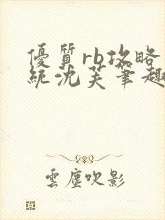 优质rb攻略系统沈芙笔趣阁