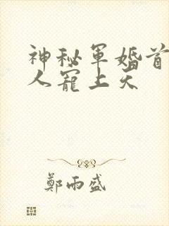 神秘军婚首长大人宠上天