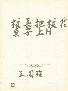 校长把校花放到桌子上H