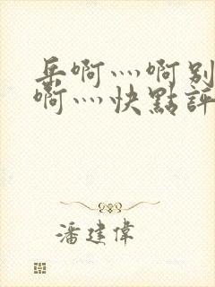 岳啊灬啊别停灬啊灬快点评价