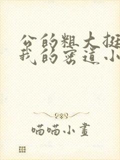 公的粗大挺进了我的密道小说