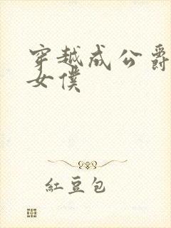 穿越成公爵家的女仆