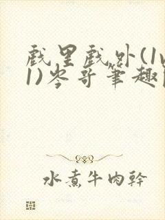 戏里戏外(1v1)岑哥笔趣阁