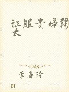 征服贵妇阔太官太