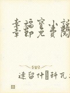 幸福宝小说最新章节免费阅读