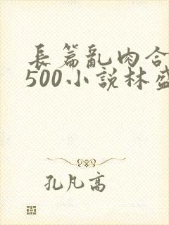 长篇乱肉合集乱500小说林盛