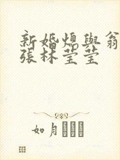 新婚熄与翁公老张林莹莹