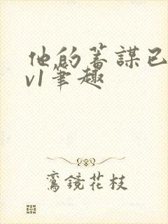 他的蓄谋已久1v1笔趣