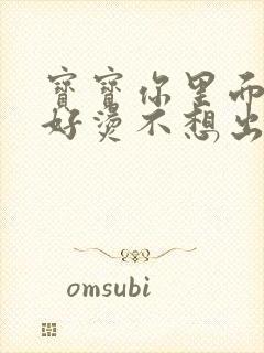 宝宝你里面好暖好烫不想出来