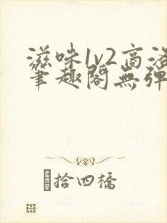 滋味1v2商洛笔趣阁无弹窗