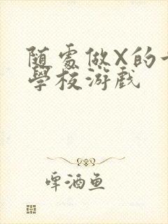 随处做X的世界学校游戏