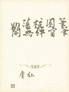 yn荡校园笔趣阁无弹窗笔趣阁