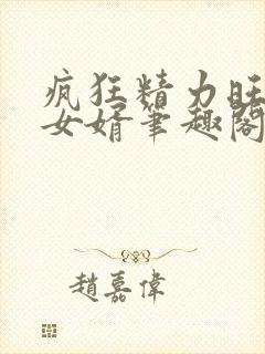 疯狂精力旺盛的女婿笔趣阁小说