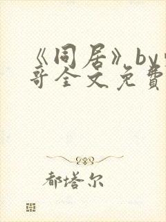 《同居》by东哥全文免费阅读