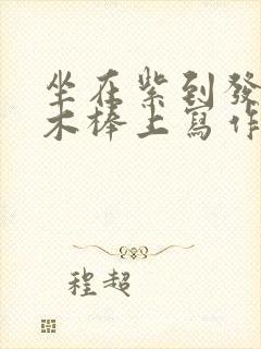 坐在紫到发黑的木棒上写作业