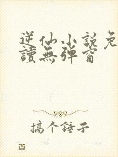 逆仙小说免费阅读无弹窗