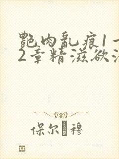 艳肉乱痕1一12章精滋欲液