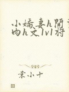 小娇妻h开荤粗肉h文1v1将军