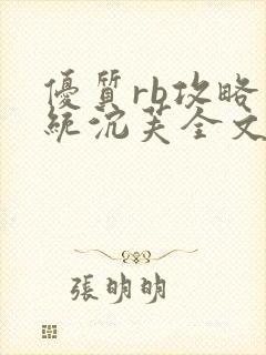 优质rb攻略系统沉芙全文免费阅读在