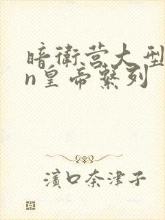 暗卫营大型hpn皇帝系列