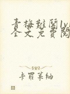 青梅难哄1v1全文免费阅读小说