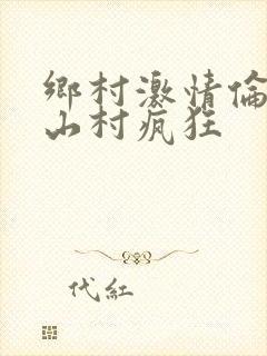 乡村激情伦小说山村疯狂