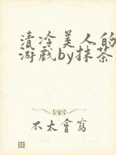 清冷美人的神奇游戏by抹茶冰