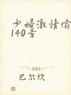 少妇激情偷公乱140章