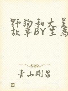 野狗和大美人的故事BY生为红蓝