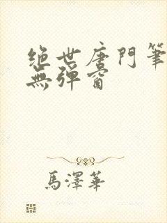 绝世唐门笔趣阁无弹窗