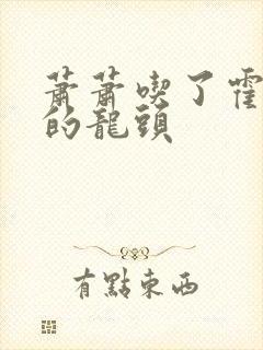 萧萧吃了霍雨浩的龙头