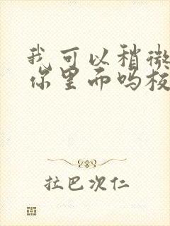 我可以稍微放进你里面吗校园版