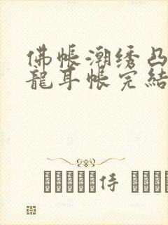 佛帐潮绣凸浮双龙耳帐完结了吗