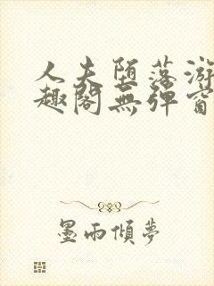 人夫堕落游戏笔趣阁无弹窗