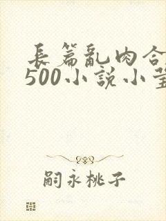 长篇乱肉合集乱500小说小莹