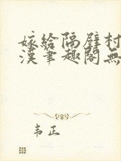 嫁给隔壁村的糙汉笔趣阁无弹窗