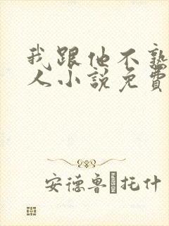 我跟他不熟笑佳人小说免费阅读