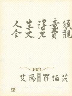 人生得意须纵欢全文免费观看