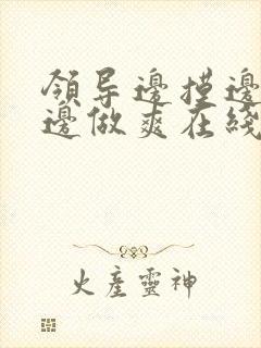 领导边摸边吃奶边做爽在线观看