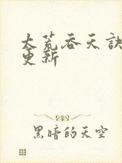 太荒吞天诀最新更新