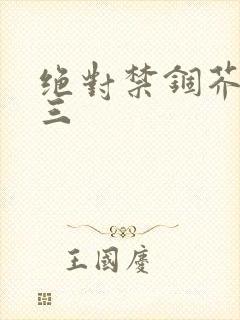 绝对禁锢芥末三三