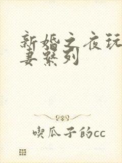 新婚之夜玩弄人妻系列