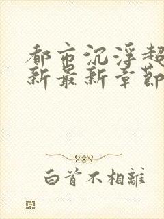 都市沉浮超前更新最新章节