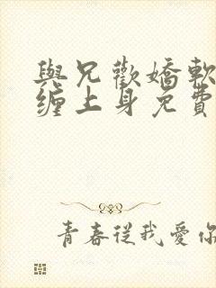 与兄欢娇软嫡女缠上身免费阅读