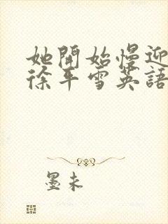 她开始慢迎迎合徐平雪英语