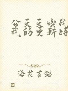 公天天吃我奶躁我的更新时间